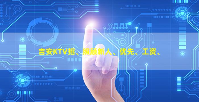 吉安KTV招、照顾新人、优先、工资、