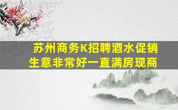 苏州商务K招聘酒水促销生意非常好一直满房现商